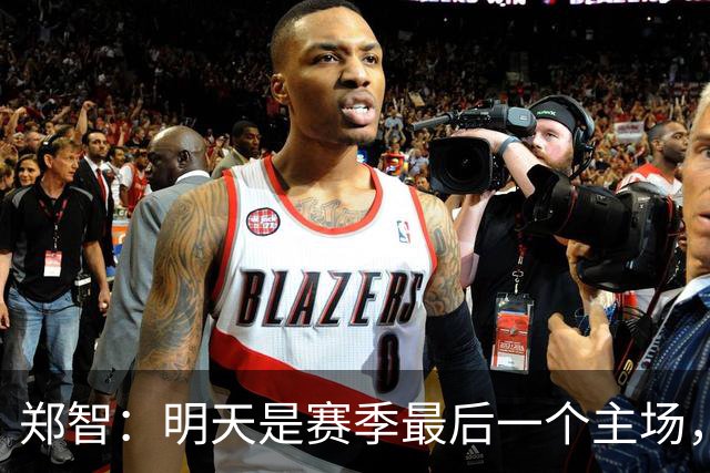 郑智：明天是赛季最后一个主场，对于球迷、球队和自己要有一个好的交代